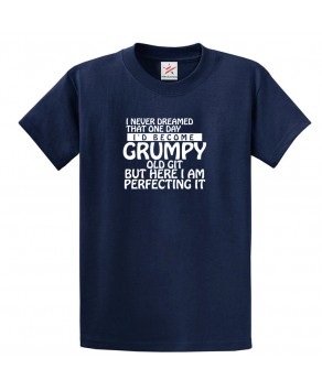 I Never Dreamed that One Day I'd Become Grumpy Old Git But Here I am Perfecting it Funny Unisex Kids and Adults T-Shirt